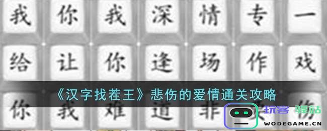 汉字找茬王悲伤的爱情怎么过,快乐解锁：爱情挑战指南