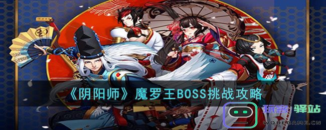 阴阳师魔罗王BOSS怎么打攻略：如何在《阴阳师》中智斗魔罗王BOSS