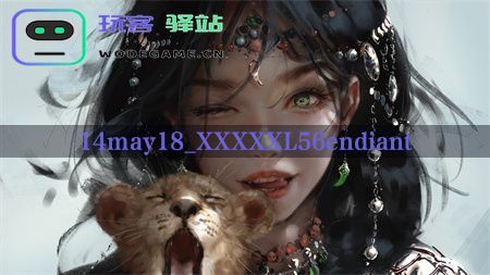  14may18_XXXXXL56endiant：手游战场上的制胜策略与角色培养_14may18_XXXXXL56endiant免费下载v4.7.7