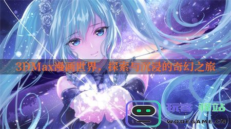 3DMax漫画世界，探索与沉浸的奇幻之旅