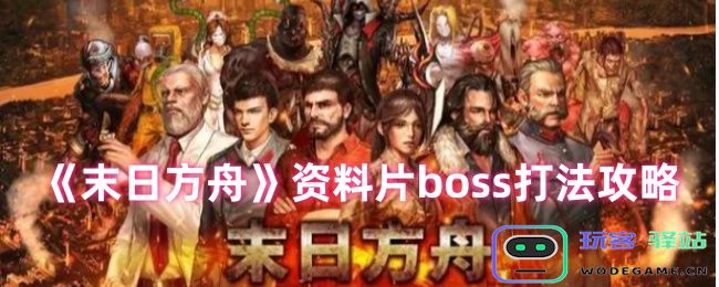 末日方舟资料片BOSS战攻略详解-如何有效击败资料片中的BOSS