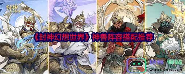 封神幻想世界中神兽阵容最佳搭配方法-详细神兽阵容搭配攻略推荐